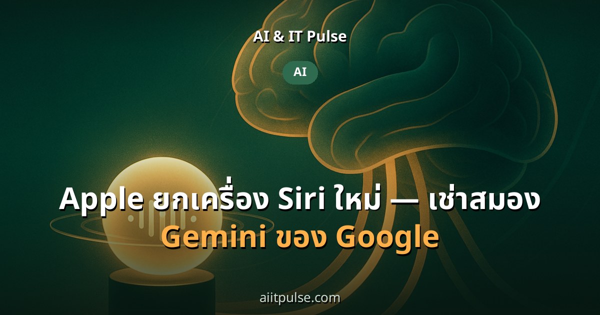 Apple ยกเครื่อง Siri ใหม่ — เช่าสมอง Gemini ของ Google