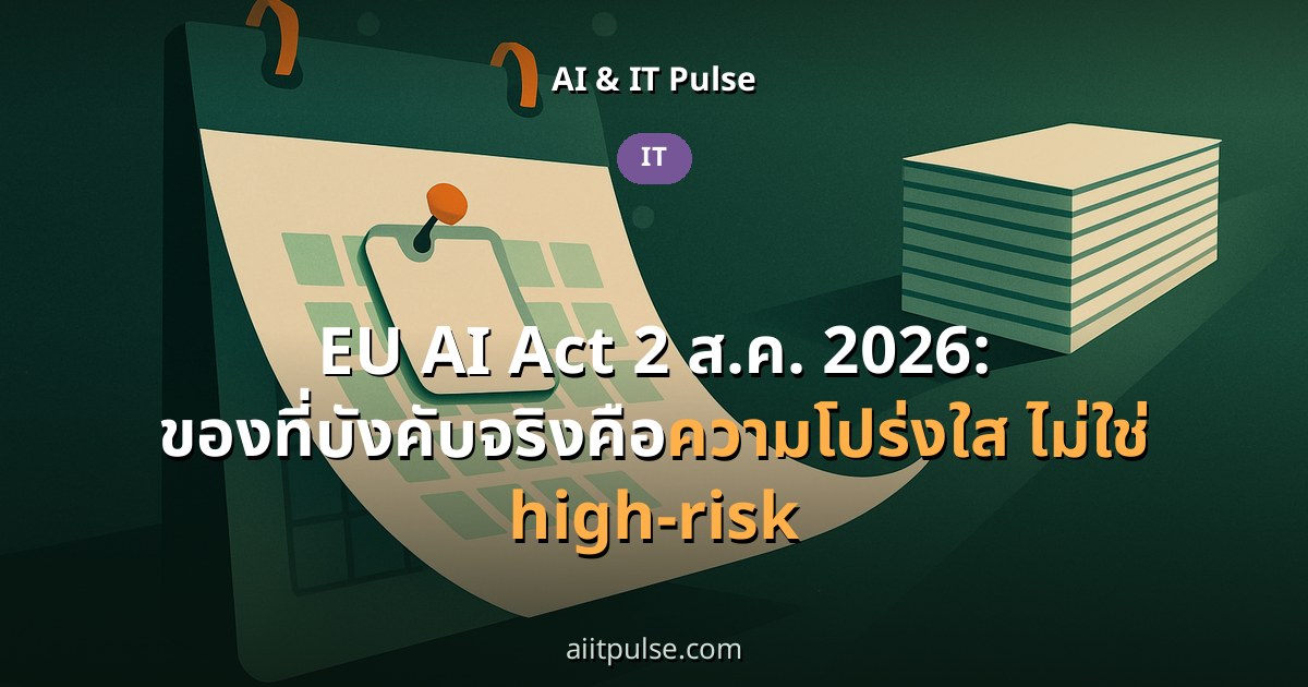 EU AI Act 2 ส.ค. 2026: ของที่บังคับจริงคือความโปร่งใส ไม่ใช่ high-risk