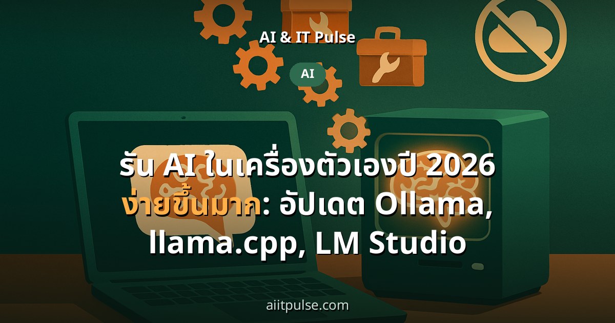 รัน AI ในเครื่องตัวเองปี 2026 ง่ายขึ้นมาก: อัปเดต Ollama, llama.cpp, LM Studio