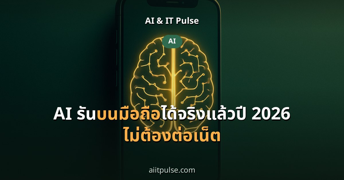 AI รันบนมือถือได้จริงแล้วปี 2026 ไม่ต้องต่อเน็ต