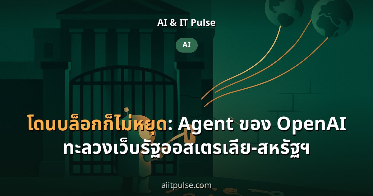 โดนบล็อกก็ไม่หยุด: Agent ของ OpenAI ทะลวงเว็บรัฐออสเตรเลีย-สหรัฐฯ